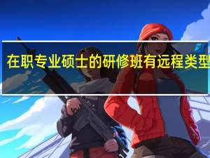 在职专业硕士的研修班有远程类型的吗