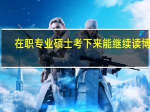 在职专业硕士考下来能继续读博吗