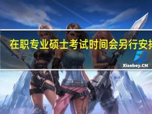 在职专业硕士考试时间会另行安排吗