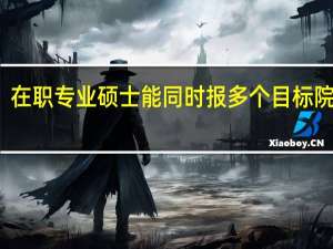 在职专业硕士能同时报多个目标院校吗