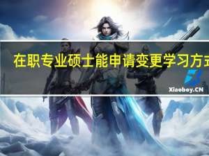 在职专业硕士能申请变更学习方式吗