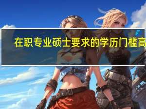 在职专业硕士要求的学历门槛高吗