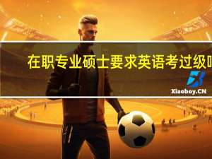 在职专业硕士要求英语考过级吗