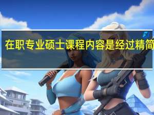 在职专业硕士课程内容是经过精简的吗