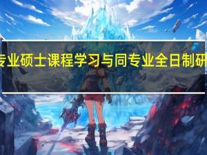 在职专业硕士课程学习与同专业全日制研究生一样吗