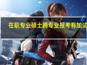 在职专业硕士跨专业报考有加试吗