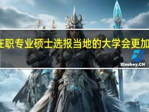在职专业硕士选报当地的大学会更加的好吗