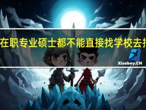 在职专业硕士都不能直接找学校去报名吗
