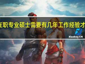 在职专业硕士需要有几年工作经验才能报考