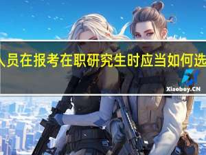 在职人员在报考在职研究生时应当如何选择报考院校