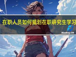 在职人员如何规划在职研究生学习生涯