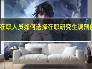 在职人员如何选择在职研究生调剂的院校