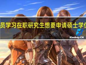 在职人员学习在职研究生想要申请硕士学位条件是什么