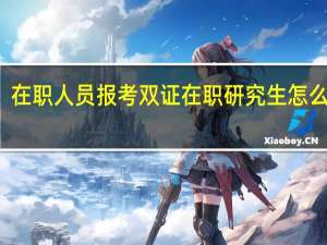 在职人员报考双证在职研究生怎么报名