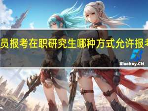 在职人员报考在职研究生哪种方式允许报考的专业较多