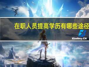在职人员提高学历有哪些途径