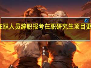 在职人员辞职报考在职研究生项目更有利吗