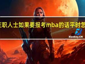 在职人士如果要报考mba的话平时怎么上课