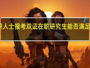 在职人士报考双证在职研究生能否满足报考条件