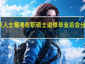 在职人士报考在职硕士进修毕业后会分配工作吗