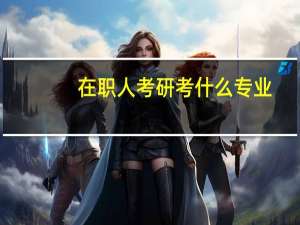 在职人考研考什么专业