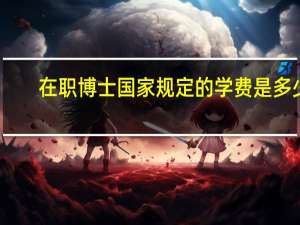 在职博士国家规定的学费是多少