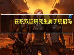 在职双证研究生属于统招吗