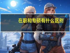 在职和专硕有什么区别