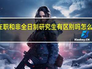 在职和非全日制研究生有区别吗怎么报名的