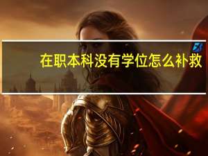 在职本科没有学位怎么补救