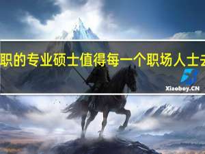 在职的专业硕士值得每一个职场人士去申请吗