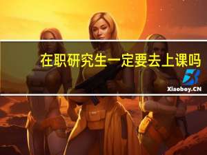 在职研究生一定要去上课吗