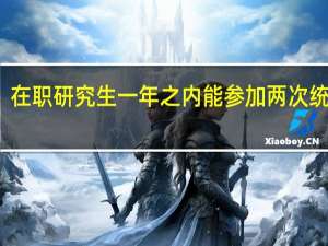 在职研究生一年之内能参加两次统考吗