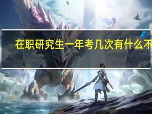 在职研究生一年考几次有什么不同