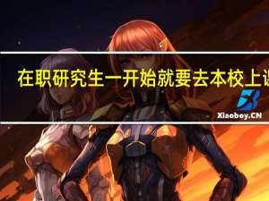 在职研究生一开始就要去本校上课吗