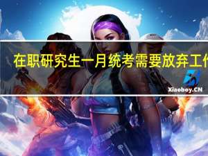 在职研究生一月统考需要放弃工作吗