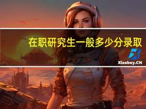 在职研究生一般多少分录取