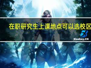 在职研究生上课地点可以选校区吗