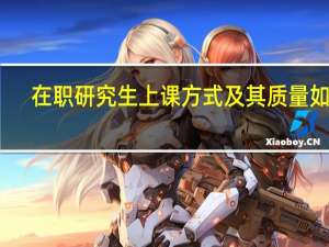 在职研究生上课方式及其质量如何