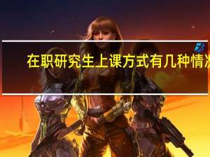 在职研究生上课方式有几种情况