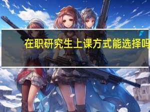 在职研究生上课方式能选择吗