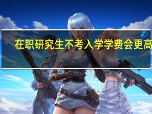 在职研究生不考入学学费会更高吗