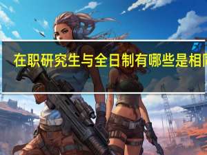 在职研究生与全日制有哪些是相同的