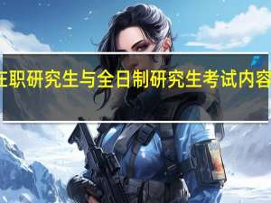 在职研究生与全日制研究生考试内容一样吗