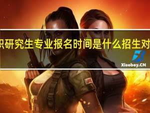 在职研究生专业报名时间是什么招生对象有哪些