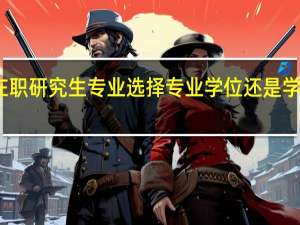 在职研究生专业选择专业学位还是学术学位