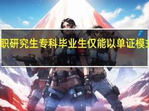 在职研究生专科毕业生仅能以单证模式就读吗