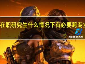 在职研究生什么情况下有必要跨专业学习