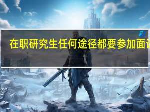 在职研究生任何途径都要参加面试吗