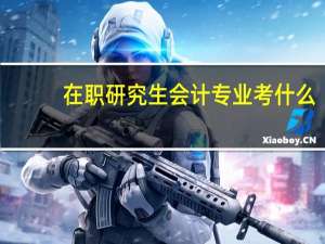 在职研究生会计专业考什么